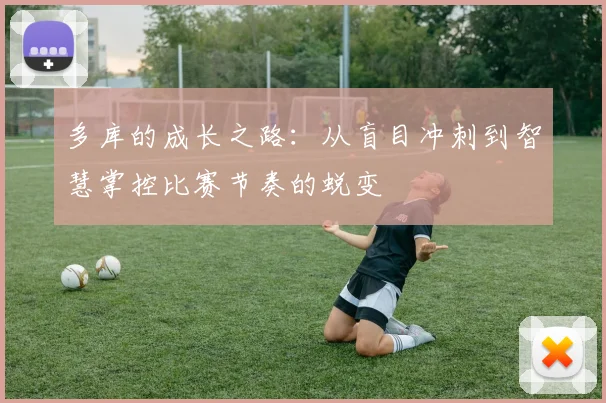 多库的成长之路：从盲目冲刺到智慧掌控比赛节奏的蜕变