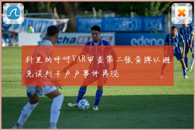 科里纳呼吁VAR审查第二张黄牌以避免误判卡卢卢事件再现