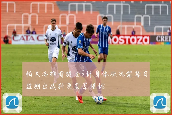 帕夫洛维奇缝合9针身体状况需每日监测出战科莫前景堪忧
