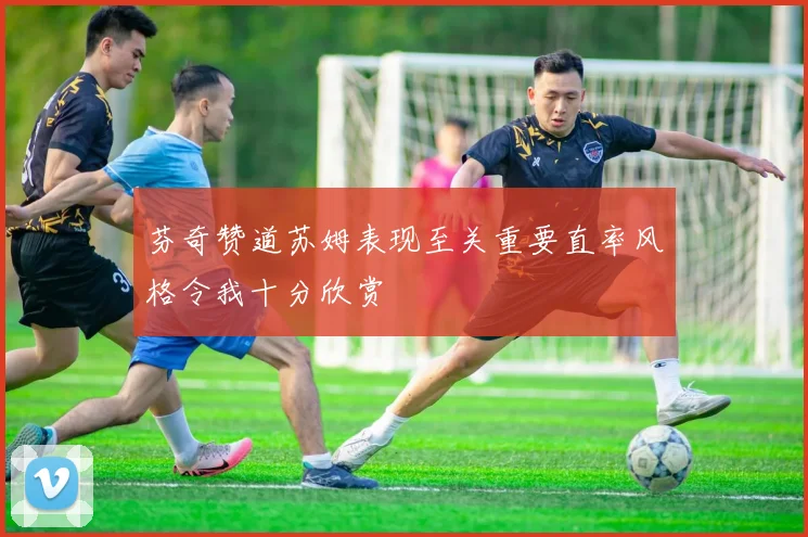 芬奇赞道苏姆表现至关重要直率风格令我十分欣赏
