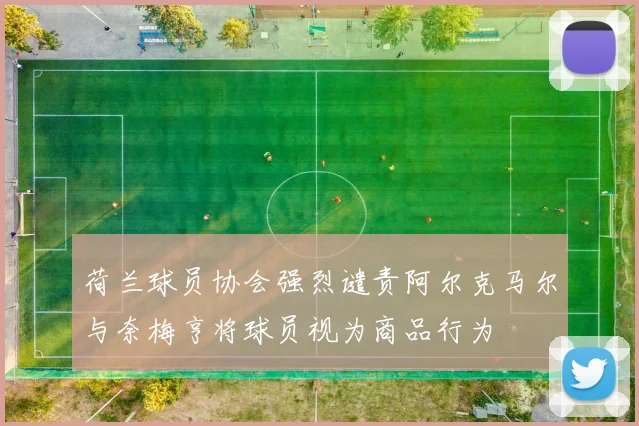 荷兰球员协会强烈谴责阿尔克马尔与奈梅亨将球员视为商品行为
