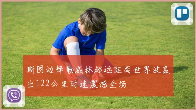 斯图边锋勒威林超远距离世界波轰出122公里时速震撼全场