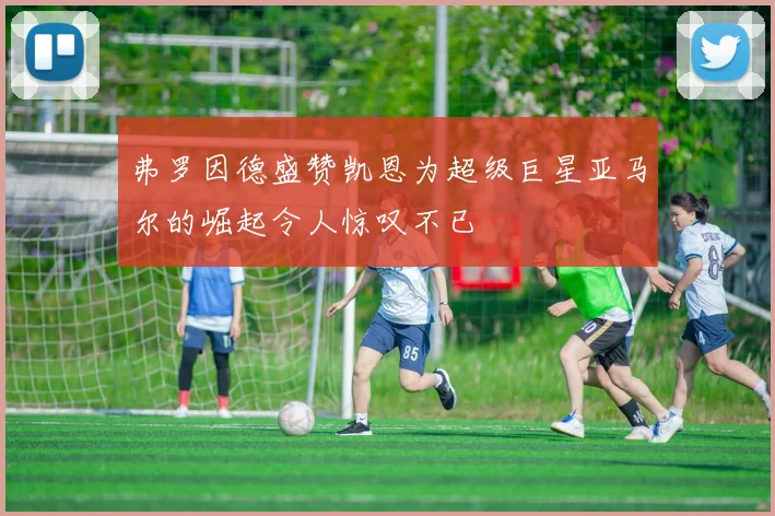 弗罗因德盛赞凯恩为超级巨星亚马尔的崛起令人惊叹不已