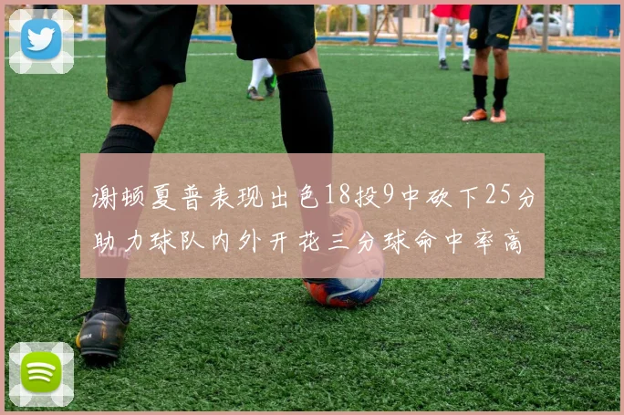 谢顿夏普表现出色18投9中砍下25分助力球队内外开花三分球命中率高达50