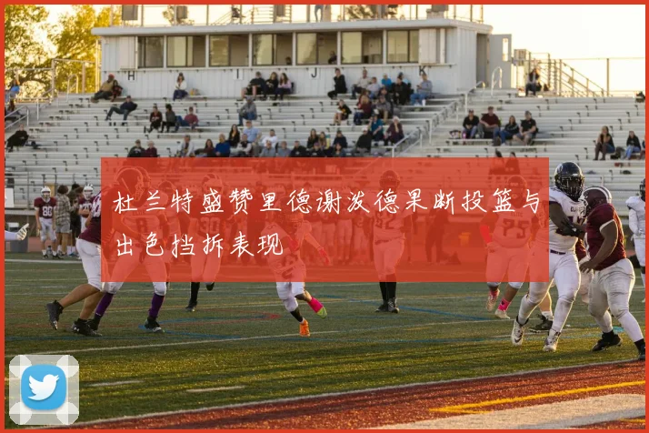杜兰特盛赞里德谢泼德果断投篮与出色挡拆表现