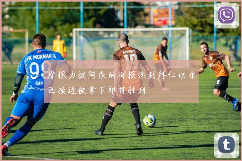 摩根力挺阿森纳海报热刺拜仁切尔西接连被拿下即将胜利