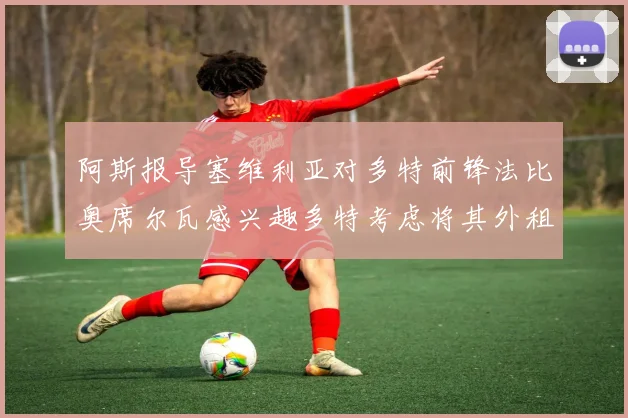 阿斯报导塞维利亚对多特前锋法比奥席尔瓦感兴趣多特考虑将其外租