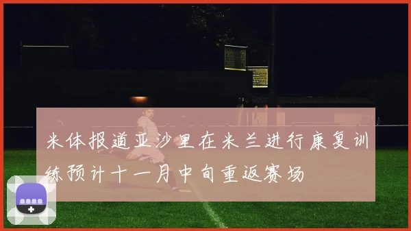 米体报道亚沙里在米兰进行康复训练预计十一月中旬重返赛场
