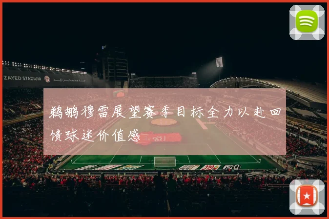 鹈鹕穆雷展望赛季目标全力以赴回馈球迷价值感